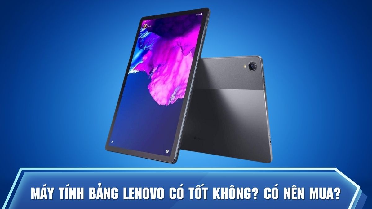 Máy tính bảng Lenovo có tốt không? Có nên mua?